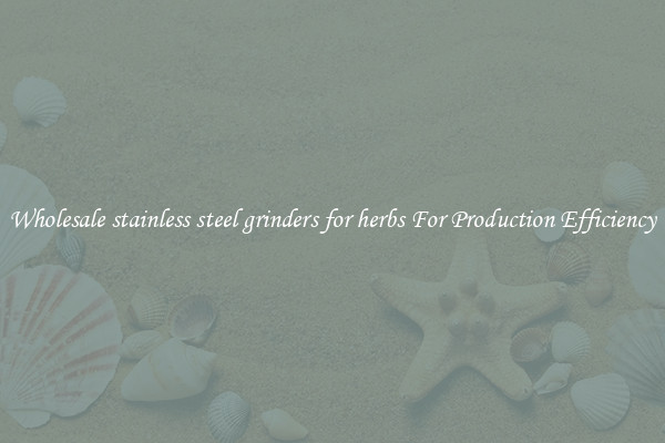 Wholesale stainless steel grinders for herbs For Production Efficiency