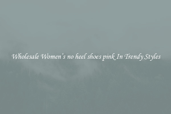 Wholesale Women’s no heel shoes pink In Trendy Styles