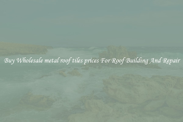 Buy Wholesale metal roof tiles prices For Roof Building And Repair