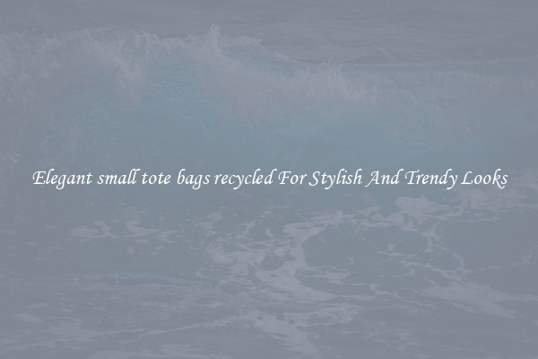 Elegant small tote bags recycled For Stylish And Trendy Looks