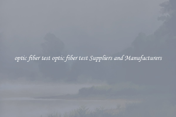 optic fiber test optic fiber test Suppliers and Manufacturers
