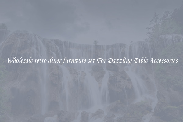 Wholesale retro diner furniture set For Dazzling Table Accessories