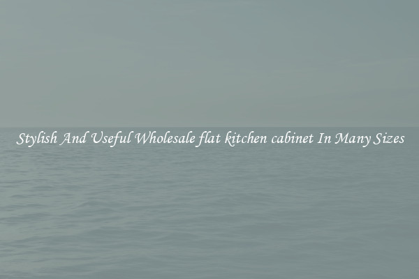Stylish And Useful Wholesale flat kitchen cabinet In Many Sizes