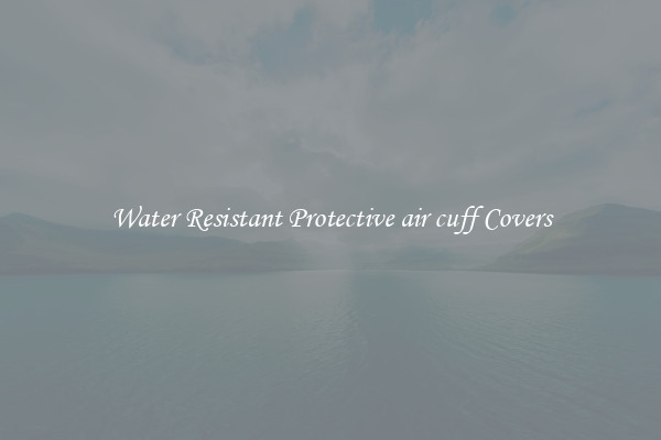 Water Resistant Protective air cuff Covers
