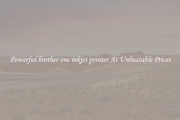 Powerful brother one inkjet printer At Unbeatable Prices