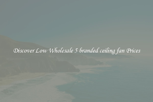 Discover Low Wholesale 5 branded ceiling fan Prices